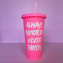 Load image into Gallery viewer, A hot pink plastic cup with a lid and straw that looks like a fast food cup is on a baby pink background. It has &quot;always hydrated never thirsty&quot; in white writing centered down the cup.
